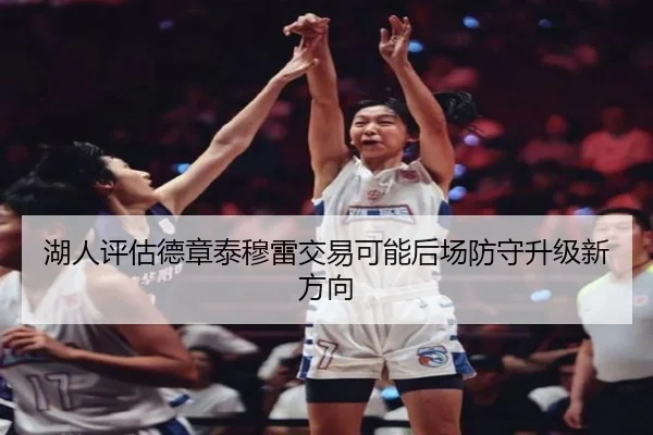 湖人评估德章泰穆雷交易可能后场防守升级新方向