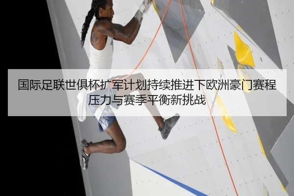 国际足联世俱杯扩军计划持续推进下欧洲豪门赛程压力与赛季平衡新挑战