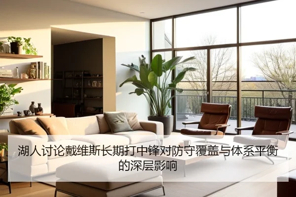 湖人讨论戴维斯长期打中锋对防守覆盖与体系平衡的深层影响