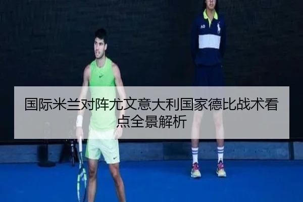 国际米兰对阵尤文意大利国家德比战术看点全景解析
