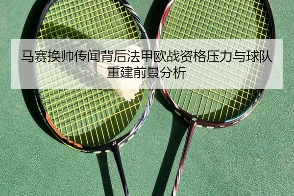马赛换帅传闻背后法甲欧战资格压力与球队重建前景分析