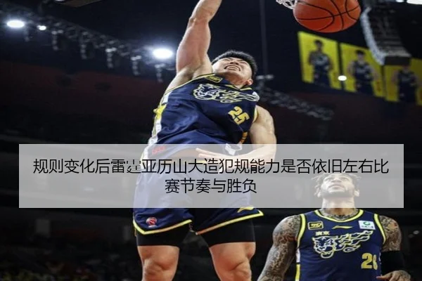 规则变化后雷霆亚历山大造犯规能力是否依旧左右比赛节奏与胜负