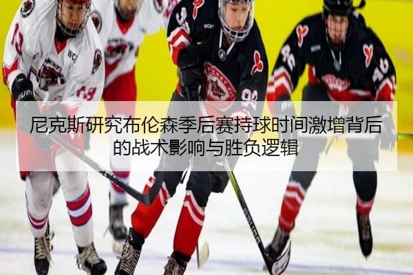 尼克斯研究布伦森季后赛持球时间激增背后的战术影响与胜负逻辑