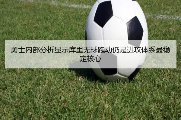 勇士内部分析显示库里无球跑动仍是进攻体系最稳定核心