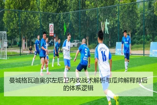 曼城格瓦迪奥尔左后卫内收战术解析与瓜帅解释背后的体系逻辑
