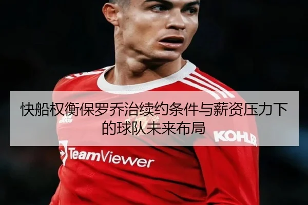 快船权衡保罗乔治续约条件与薪资压力下的球队未来布局
