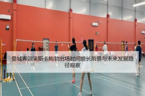 曼城青训奥斯卡鲍勃出场时间增长前景与未来发展路径观察