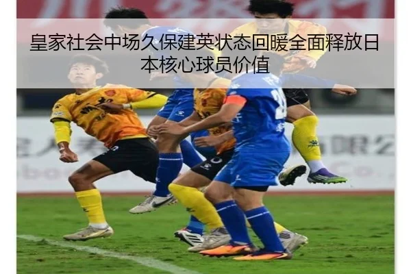 皇家社会中场久保建英状态回暖全面释放日本核心球员价值