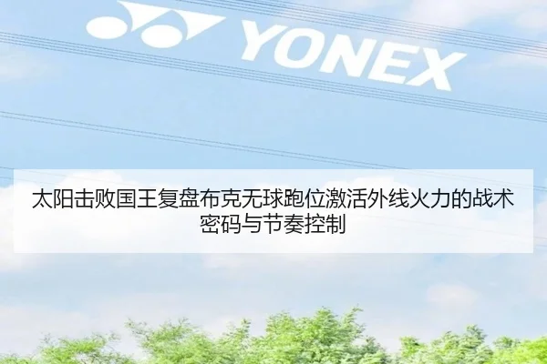 太阳击败国王复盘布克无球跑位激活外线火力的战术密码与节奏控制